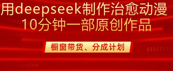 用deepseek制作治愈系漫剪,20分钟一部纯原创作品,多种变现渠道外面收费980-Z网创