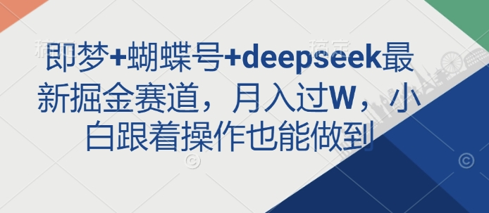 即梦+蝴蝶号+deepseek最新掘金赛道,月入过W,小白跟着操作也能做到-Z网创