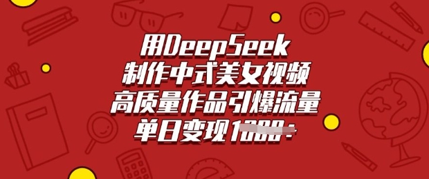 用DeepSeek制作中式美女视频,高质量作品引爆流量,单日变现多张-Z网创