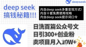 用DeepSeek日洗百篇公众号文章，轻松日引300+创业粉，卖项目月入1w+-Z网创