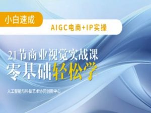 AIGC电商必备实操:21节平面设计实战课,教你玩转AI-Z网创