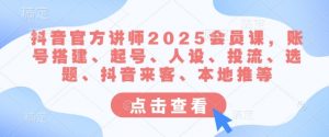 抖音官方讲师2025会员课,账号搭建、起号、人设、投流、选题、抖音来客、本地推等-Z网创