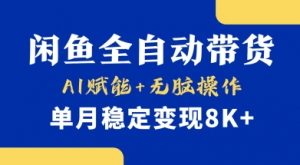 首发【小黄鱼全自动带货】，Ai赋能，无脑操作，单月稳定变现8k+【揭秘】-Z网创