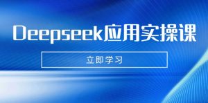 Deepseek应用实操课：AI制作数字妈妈、写真、短视频，辅导作业，PPT制作等-Z网创