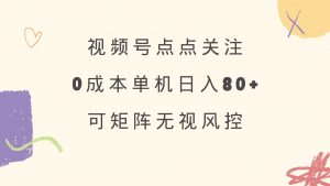 视频号点点关注 0成本单号80+ 可矩阵 绿色正规 长期稳定-Z网创