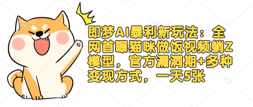 即梦AI暴利新玩法:全网首曝猫咪做饭视频躺Z模型,官方漏洞期+多种变现方式,一天5张-Z网创