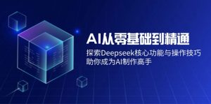 AI从零基础到精通：探索Deepseek核心功能与操作技巧，助你成为AI制作高手-Z网创