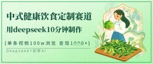 爆火中式健康饮食定制赛道,用deepseek10分钟制作,单条视频100w浏览,单日变现多张-Z网创