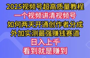 2025视频号超高质量教程，两天开通创作者分成，外加实测最强挣钱赛道，日入多张-Z网创