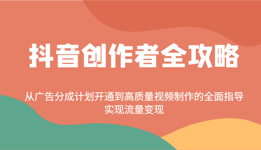 抖音创作者全攻略:从广告分成计划开通到高质量视频制作的全面指导,实现流量变现-Z网创