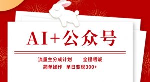 AI+公众号，流量主分成计划，全程喂饭，简单操作，单日变现3张+【揭秘】-Z网创