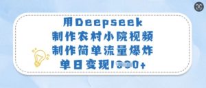 用Deepseek制作农村小院视频，制作简单流量爆炸，单日变现多张-Z网创