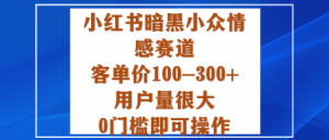 小红书暗黑小众情感赛道，客单价100-300+用户量很大，0门槛即可操作-Z网创