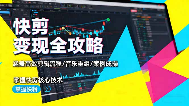 快剪变现全攻略：涵盖高效剪辑流程/音乐重组/案例实操，掌握快剪核心技术-Z网创