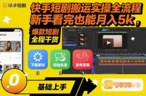 快手短剧搬运实操全流程,新手看完也能月入5k,全程干货-Z网创