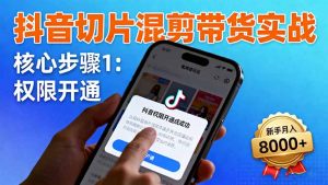 抖音切片混剪带货实战：权限开通、商品挂车、混剪手法，新手月入8000+-Z网创