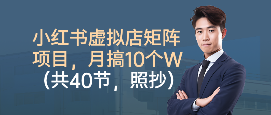 小红书虚拟店矩阵项目，月搞10W(共40节，照抄照做)-Z网创