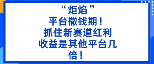 “炬焰”：平台撒钱期！抓住新赛道红利，5分钟二创内容，收益是其他平台几倍！-Z网创
