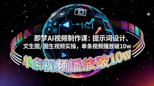 即梦AI视频制作课：提示词设计、文生图/图生视频实操，单条视频播放破10w-Z网创