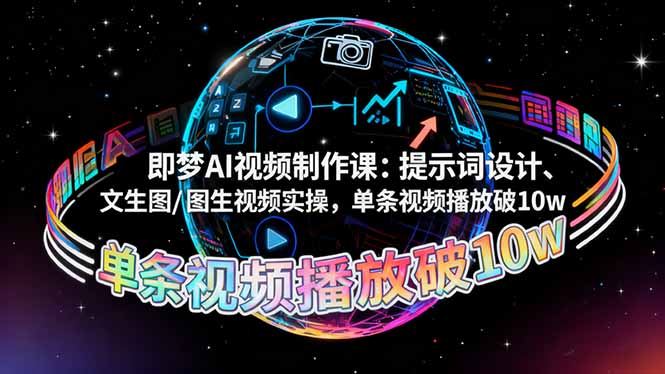 即梦AI视频制作课：提示词设计、文生图/图生视频实操，单条视频播放破10w-Z网创