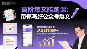 高阶爆文陪跑课，带你写好公众号爆文-Z网创