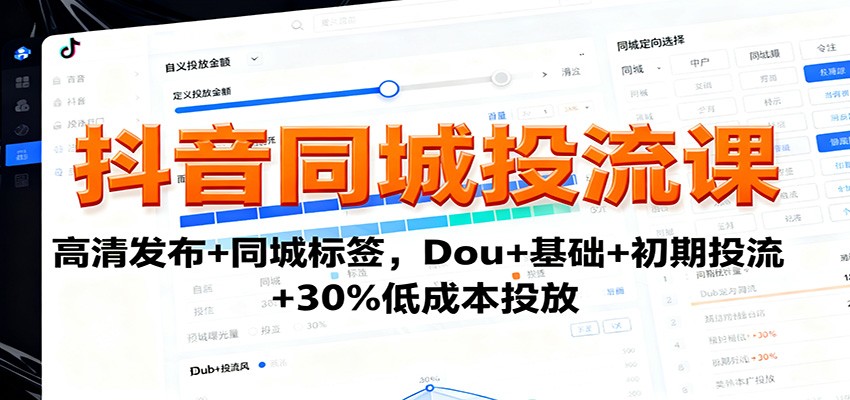 抖音同城投流课：高清发布+同城标签，Dou+基础+初期投流+30%低成本投放-Z网创