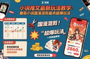 小说推文最新玩法教学，番茄小说国漫混剪盘点超爆玩法，全程干货，一天收益多张-Z网创