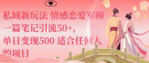 私域新玩法情感恋爱军师一篇笔记引流50+，单日变现5张适合任何人的项目-Z网创
