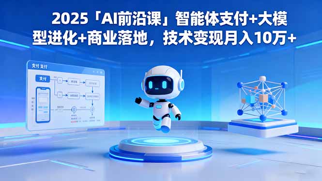 2025「AI前沿课」智能体支付+大模型进化+商业落地,技术变现月入10万+-Z网创