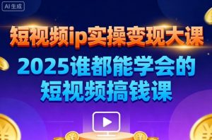 短视频ip实操变现大课，7月26-27日广州站线下课，2025谁都能学会的短视频搞钱课-Z网创