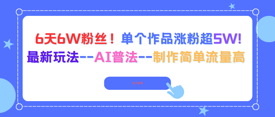 6天6W粉丝！单个作品涨粉超5W!最新玩法–AI普法–制作简单流量高-Z网创