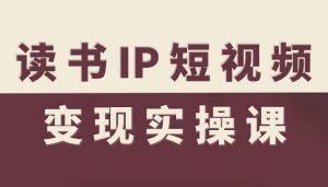 读书IP短视频变现实操课,读书IP赛道变现指南-Z网创