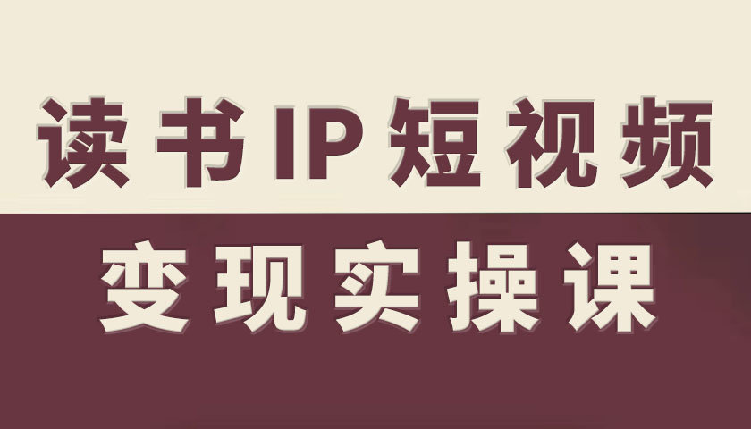 读书IP短视频变现实操课,读书IP赛道变现指南-Z网创