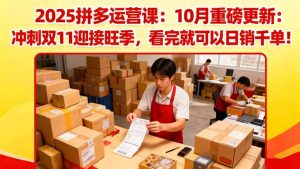 2025拼多多运营课：10月重磅更新：冲刺双11迎接旺季，看完就可以日销千单-Z网创