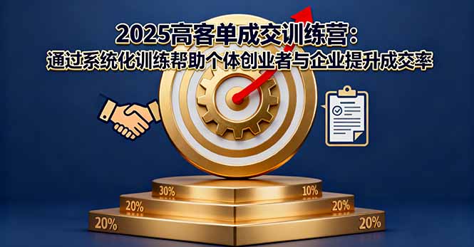 2025高客单成交训练营：通过系统化训练帮助个体创业者与企业提升成交率-Z网创