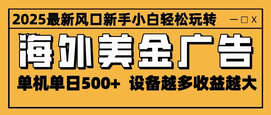 2025最新风口 海外美金广告 单机单日500+ 可无限放大 设备越多收益越大 轻松上手-Z网创