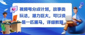 视频号分成计划，故事类玩法，潜力巨大，可以说是一匹黑马，详细教程-Z网创