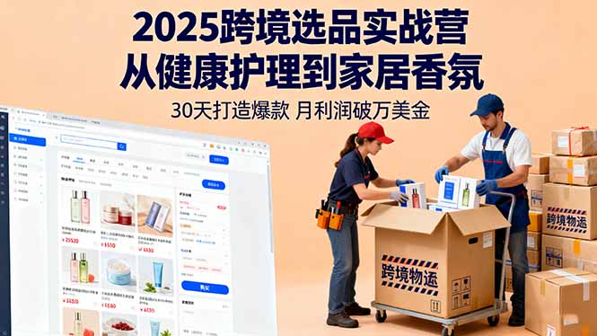 2025跨境选品实战营：从健康护理到家居香氛，30天打造爆款,月利润破万美金-Z网创