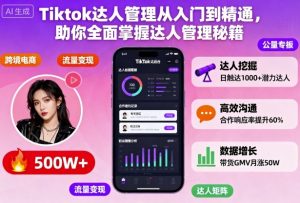 Tiktok达人管理从入门到精通,助你全面掌握达人管理秘籍-Z网创