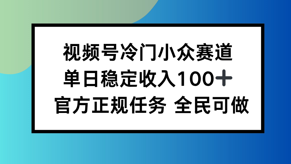视频号小众赛道，单日稳定收入100+，适合所有人-Z网创