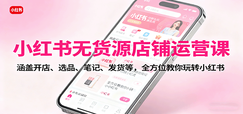 图片[1]-小红书无货源店铺运营课：涵盖开店、选品、笔记、发货等，全方位教你玩转小红书-Z网创