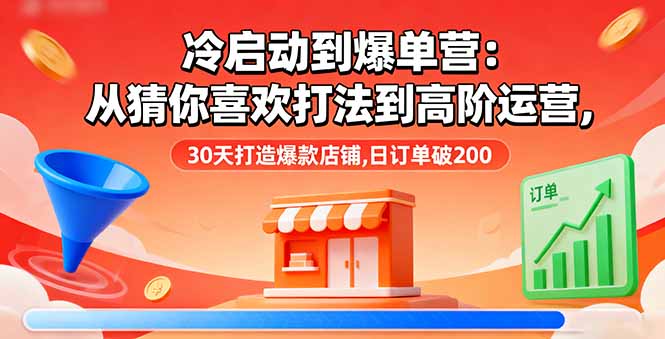 冷启动到爆单营:从猜你喜欢打法到高阶运营,30天打造爆款店铺,日订单破200-Z网创