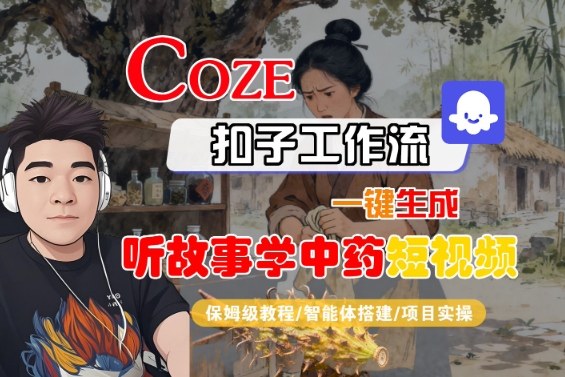 Coze扣子智能体工作流一键生成“听故事学中药“短视频,全流程保姆级教学-Z网创