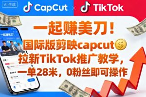 一起賺美刀!国际版剪映capcut拉新TikTok推广教学,一单28米,0粉丝即可操作(附推广入口和教学)-Z网创