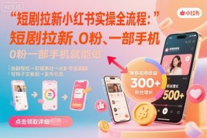 短剧拉新小红书实操全流程,0粉一部手机就可以做,详细教程-Z网创