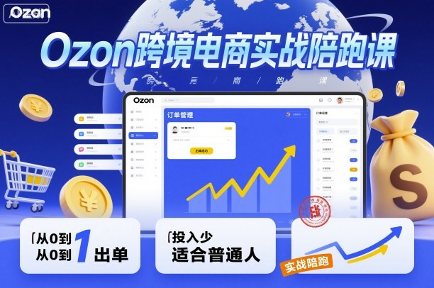 Ozon跨境电商实战陪跑课,教你从0到1出单,投入少适合普通人-Z网创