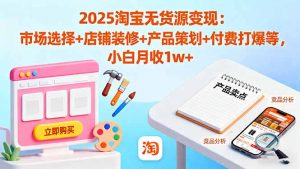 2025淘宝无货源变现:市场选择+店铺装修+产品策划+付费打爆等 小白月收1w+-Z网创