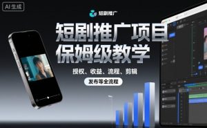 短剧推广项目保姆级教学,授权、收益、流程、剪辑,发布等全流程-Z网创