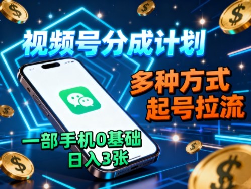 视频号分成计划,多种方式起号拉流,一部手机0基础日入3张-Z网创