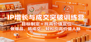 IP增长与成交突破训练营:目标制定+找高价值定位,做爆品、搞成交,轻松引高价值人脉-Z网创